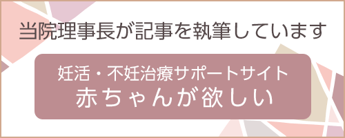 当院理事長が記事を執筆しています 妊活・不妊治療サポートサイト 赤ちゃんが欲しい